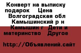 Конверт на выписку    подарок  › Цена ­ 1 000 - Волгоградская обл., Камышинский р-н, Камышин г. Дети и материнство » Другое   